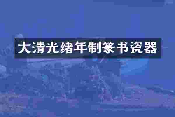 大清光绪年制篆书瓷器