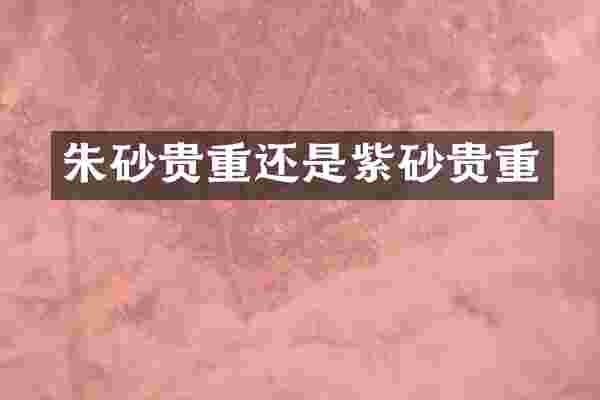 朱砂贵重还是紫砂贵重