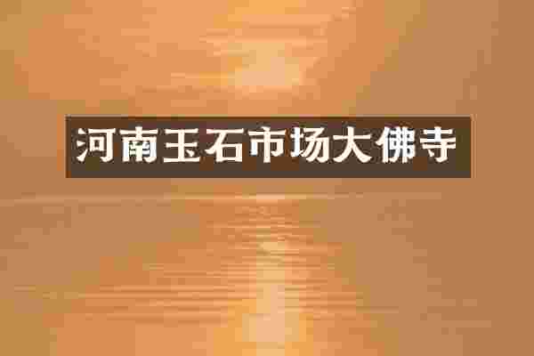 河南玉石市场大佛寺