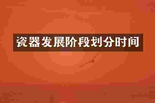 瓷器发展阶段划分时间