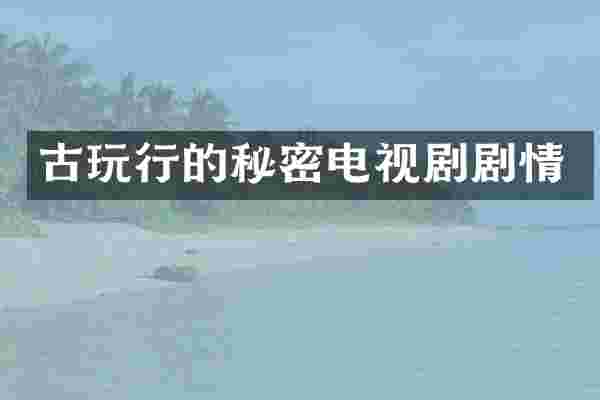 古玩行的秘密电视剧剧情
