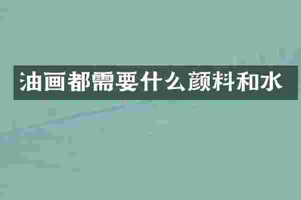 油画都需要什么颜料和水
