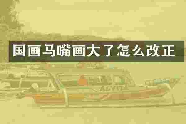 国画马嘴画大了怎么改正