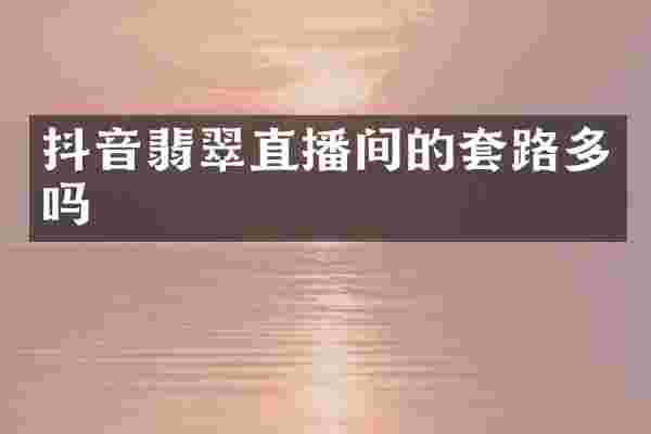 抖音翡翠直播间的套路多吗