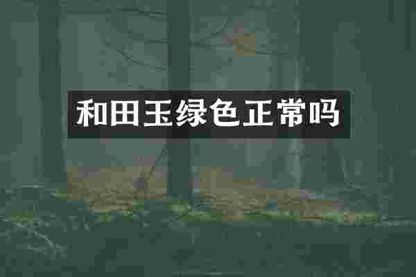 和田玉绿色正常吗