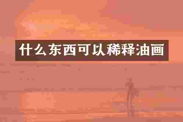 什么东西可以稀释油画