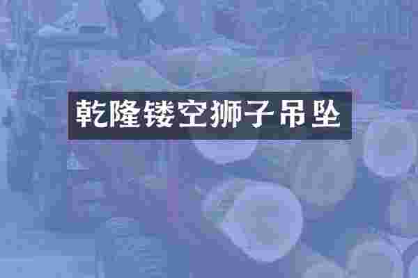 乾隆镂空狮子吊坠