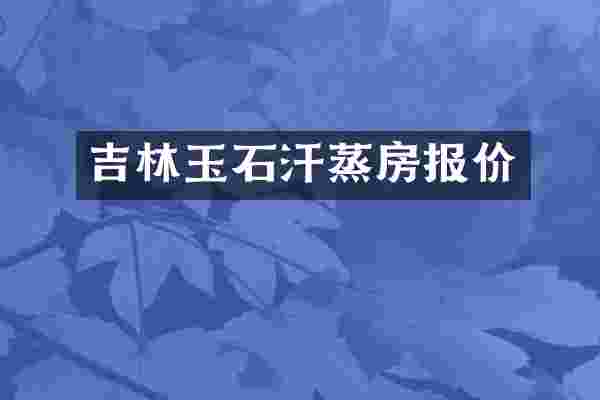 吉林玉石汗蒸房报价