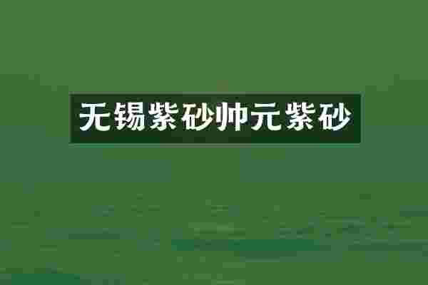 无锡紫砂帅元紫砂