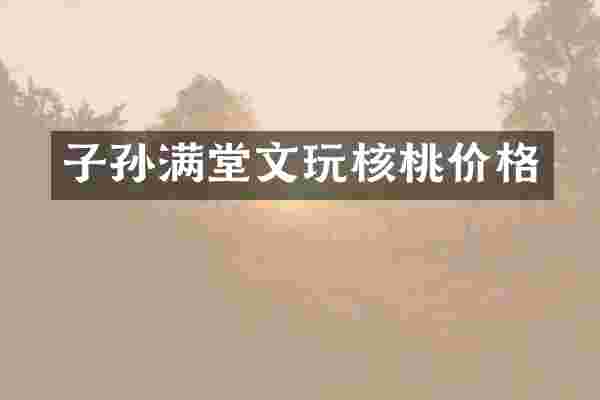 子孙满堂文玩核桃价格