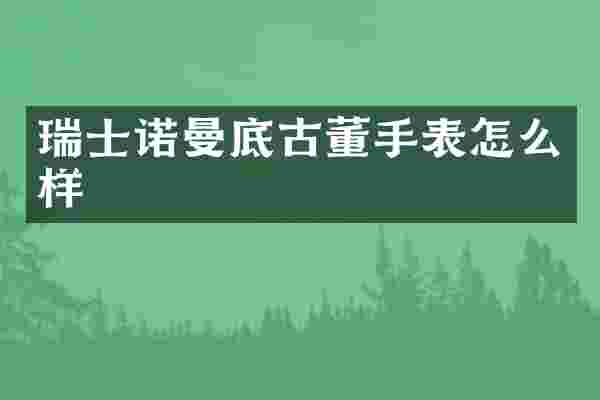 瑞士诺曼底古董手表怎么样