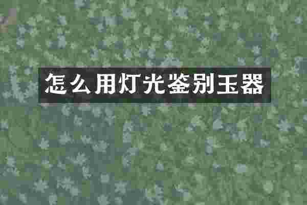 怎么用灯光鉴别玉器