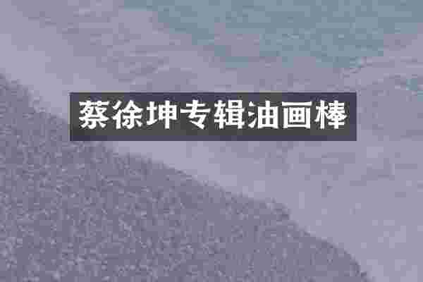 蔡徐坤专辑油画棒