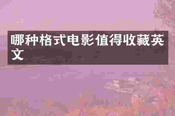 哪种格式电影值得收藏英文