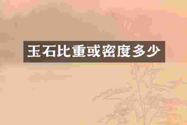 玉石比重或密度多少