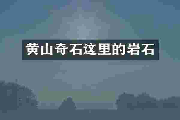 黄山奇石这里的岩石