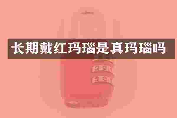长期戴红玛瑙是真玛瑙吗