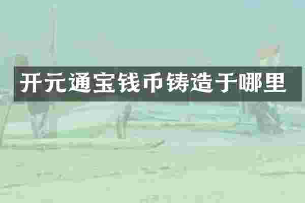 开元通宝钱币铸造于哪里