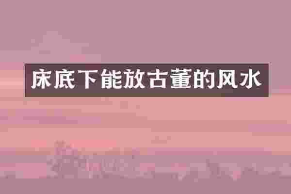床底下能放古董的风水