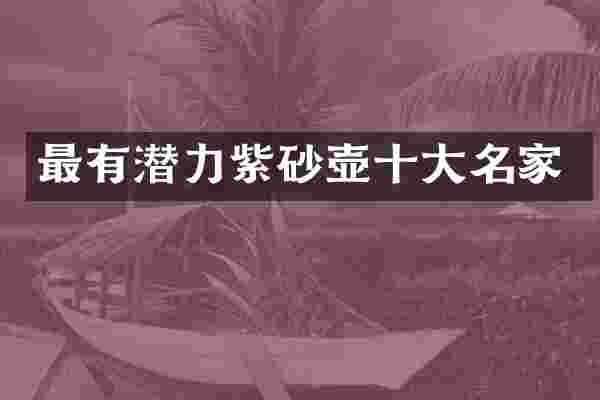 最有潜力紫砂壶十大名家
