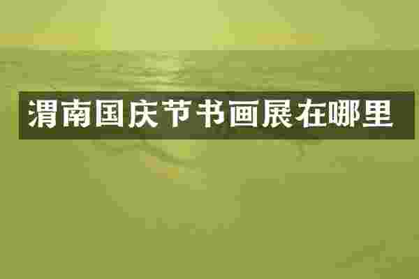 渭南国庆节书画展在哪里