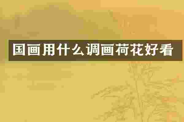 国画用什么调画荷花好看