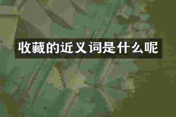 收藏的近义词是什么呢