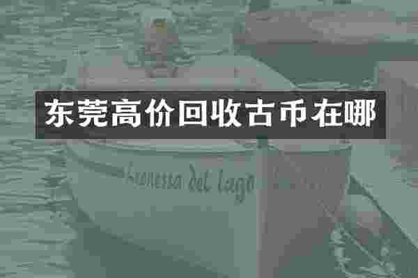 东莞高价回收古币在哪