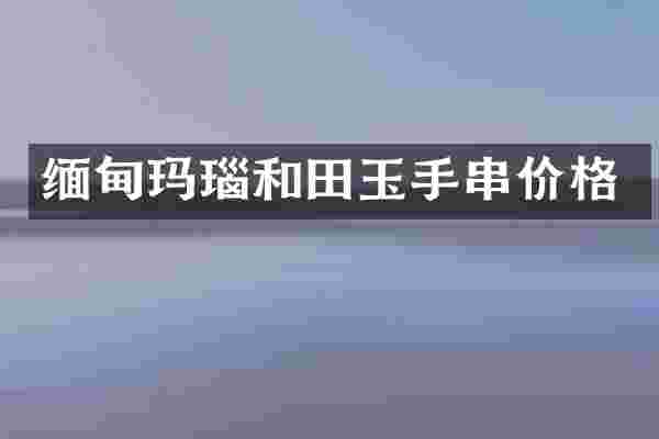 缅甸玛瑙和田玉手串价格