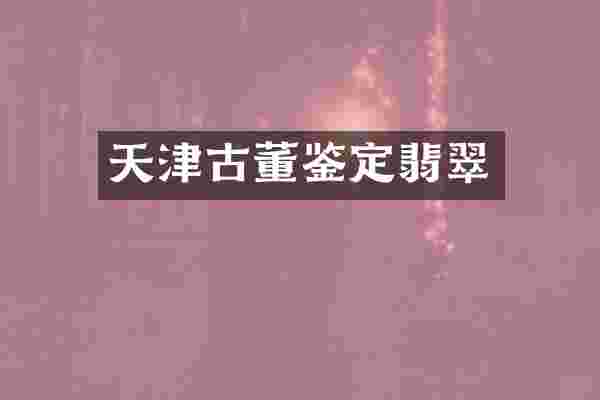 天津古董鉴定翡翠