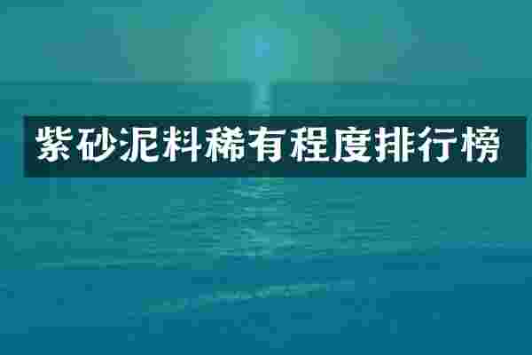 紫砂泥料稀有程度排行榜
