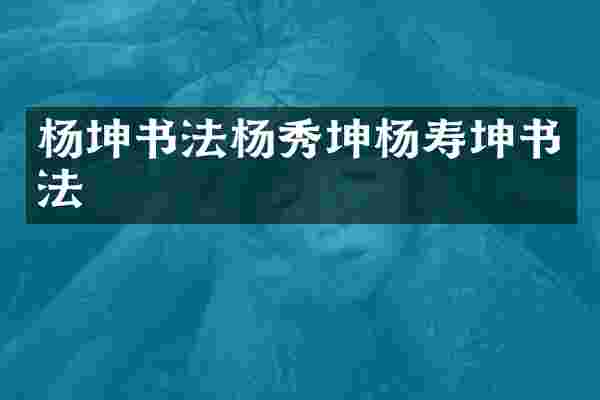 杨坤书法杨秀坤杨寿坤书法