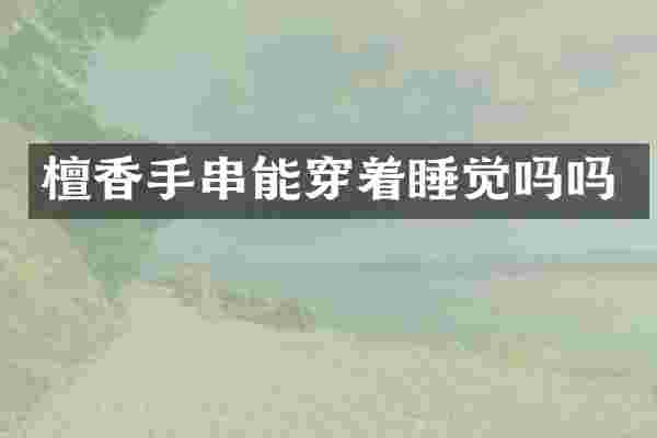 檀香手串能穿着睡觉吗吗