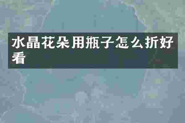 水晶花朵用瓶子怎么折好看
