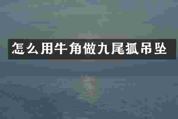 怎么用牛角做九尾狐吊坠