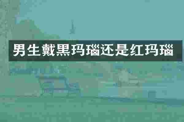 男生戴黑玛瑙还是红玛瑙