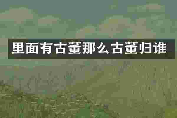 里面有古董那么古董归谁