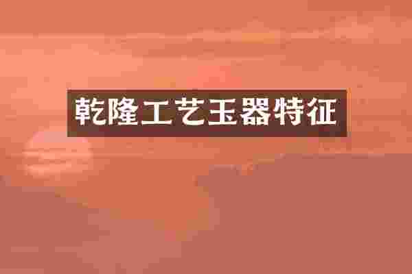 乾隆工艺玉器特征