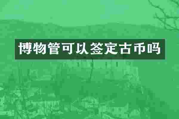 博物管可以签定古币吗