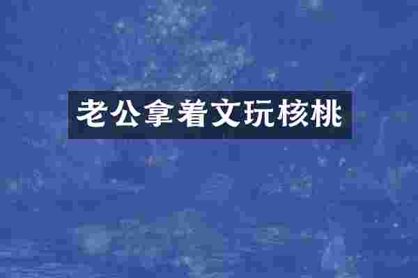 老公拿着文玩核桃