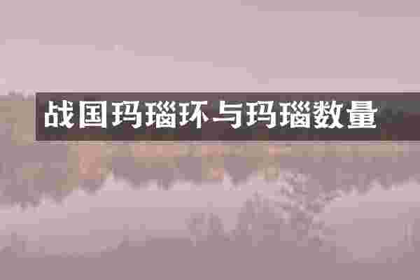 战国玛瑙环与玛瑙觿数量