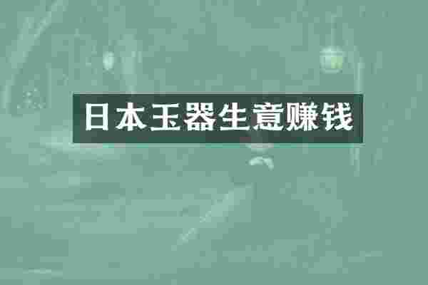 日本玉器生意赚钱