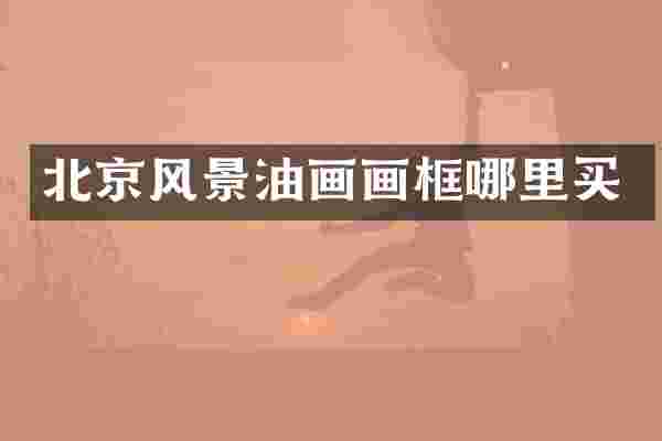 北京风景油画画框哪里买