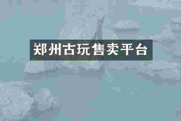 郑州古玩售卖平台
