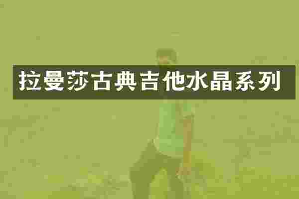 拉曼莎古典吉他水晶系列