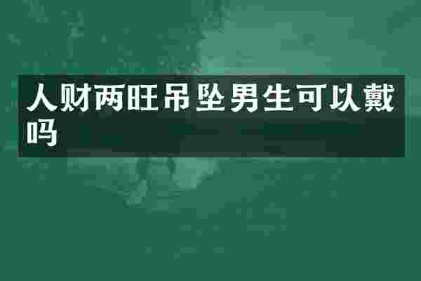 人财两旺吊坠男生可以戴吗