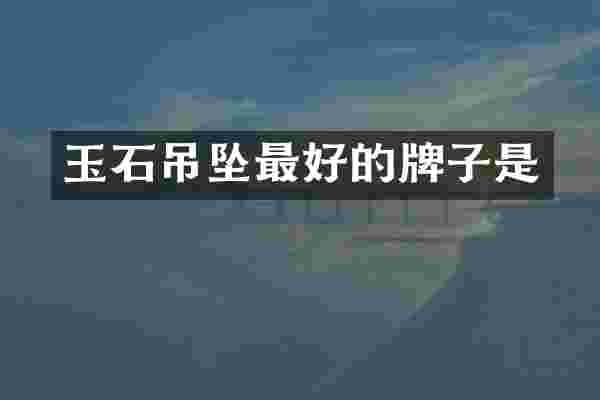 玉石吊坠最好的牌子是