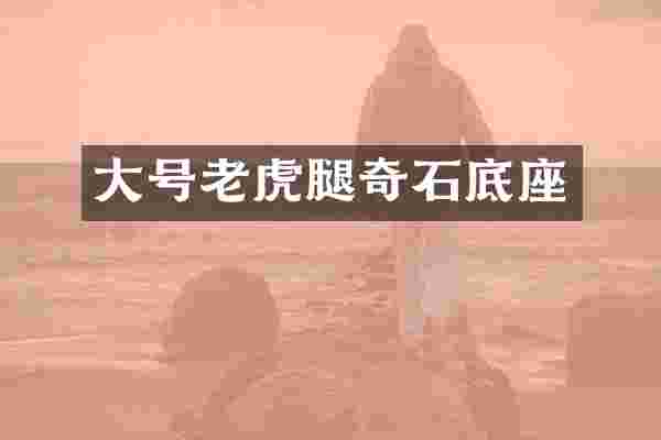 大号老虎腿奇石底座