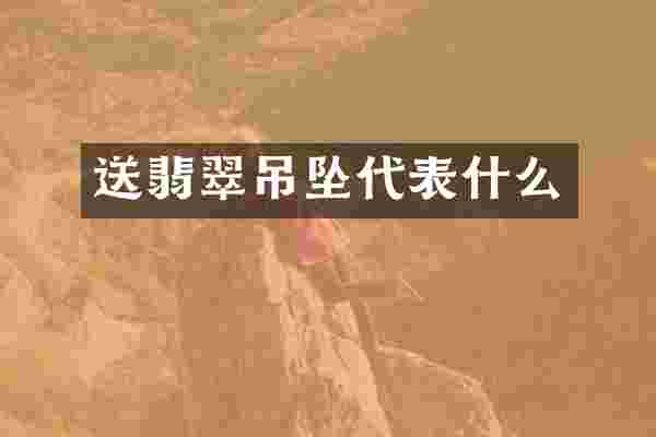 送翡翠吊坠代表什么
