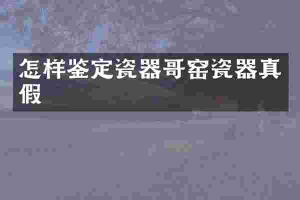怎样鉴定瓷器哥窑瓷器真假
